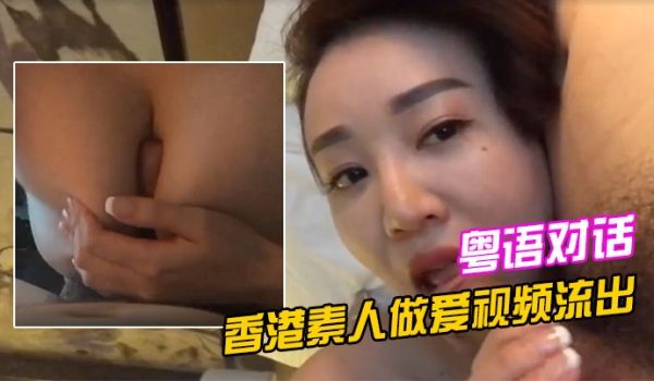 香港素人做爱视频流出清晰的粤语对话