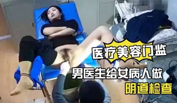 医疗美.容门监.控偷拍男医.生给女.病人做阴道.