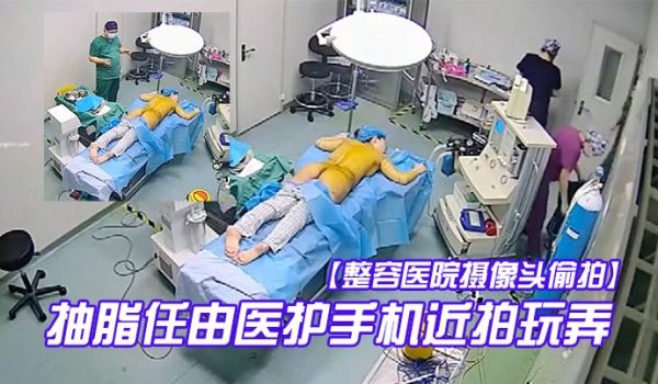 整容医院摄像头偷拍手术室整形麻醉抽脂任由医护手机