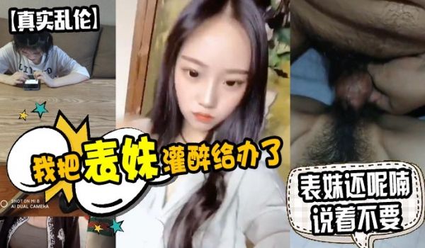 原创泄密我把表妹灌醉给办了表妹还呢喃说着不要