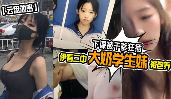 云盘泄密伊春二中大奶学生妹被包养下课被干爹狂插