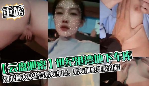 云盘泄密世纪港湾地下车库河北燕大女生与男友车震男