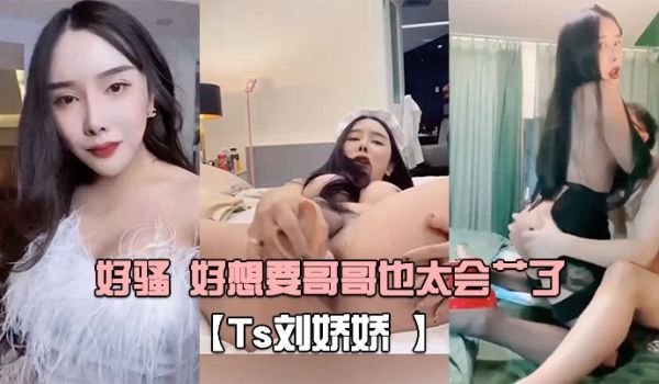 Ts刘娇娇自己玩一会受不了又打我屁股又摸我几几好