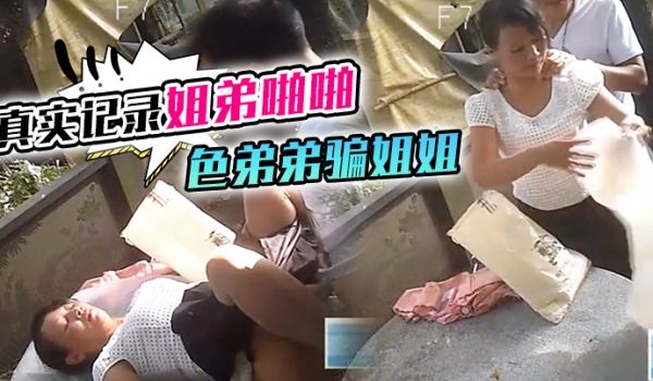 真实记录姐弟啪啪色弟弟骗姐姐开...性爱天堂几十