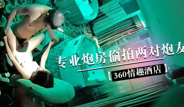 360情趣酒店专业炮房偷拍两对炮友体验销魂性爱椅