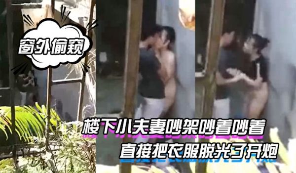 窗外偷窥楼下小夫妻吵架吵着吵着直接把衣服脱光了开