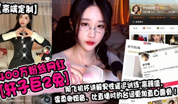 高端定制400万粉丝网红轩子巨2兔用飞机杯讲解男