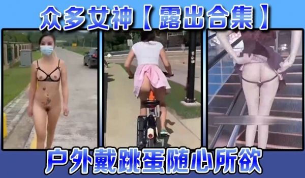 露出合集众多女神露出合集户外戴跳蛋随心所欲各种大