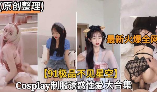 网红泄密火爆网红不见星空制服性爱视频大合集原创整