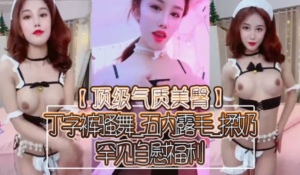 顶级气质美臀丁字裤骚舞_五内露毛_揉奶_罕见自慰