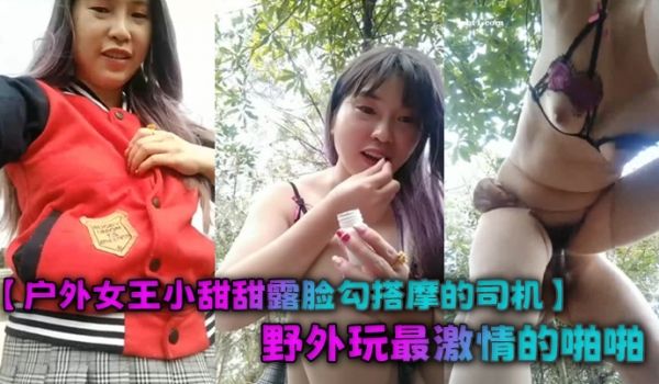 户外女王小甜甜露脸勾搭摩的司机野外玩最激情的啪啪