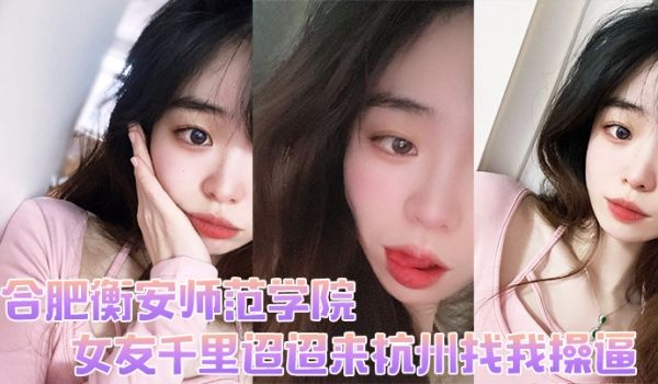 合肥衡安师范学院女友千里迢迢来杭州找我操逼