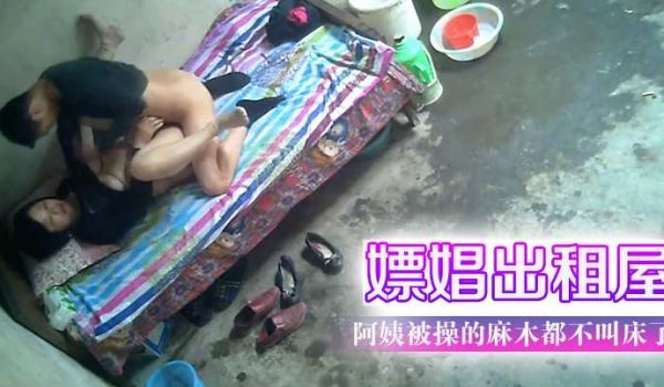 嫖娼出租屋阿姨被操的麻木都不叫床了