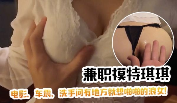 挑战激情兼职模特琪琪电影车震洗手间有地方就想啪啪