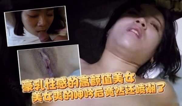 自拍流出豪乳性感的高颜值美女和刚认识没多久的朋友