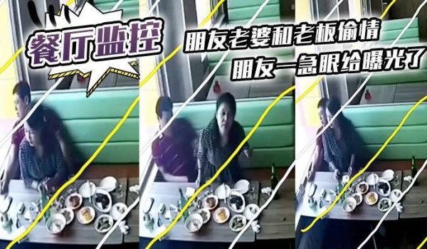 餐厅监控朋友老婆和老板偷情朋友一急眼给曝光了