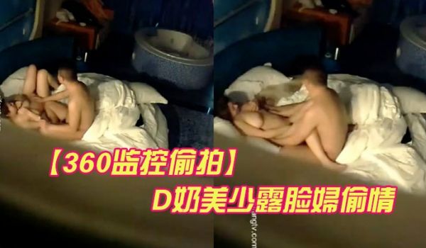 360监控偷拍D奶美少露脸妇偷情被平头情夫操的哭