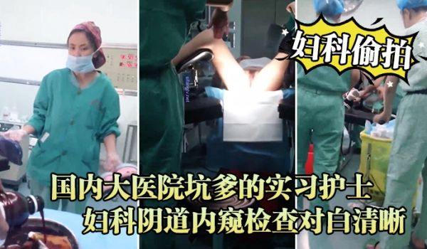 妇科偷拍流出国内大医院坑爹的实习护士偷拍流出_妇