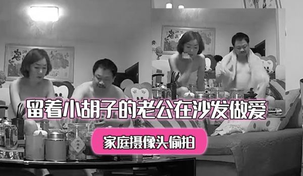 家庭摄像头偷拍洗完澡出来的美少妇和留着小胡子的老