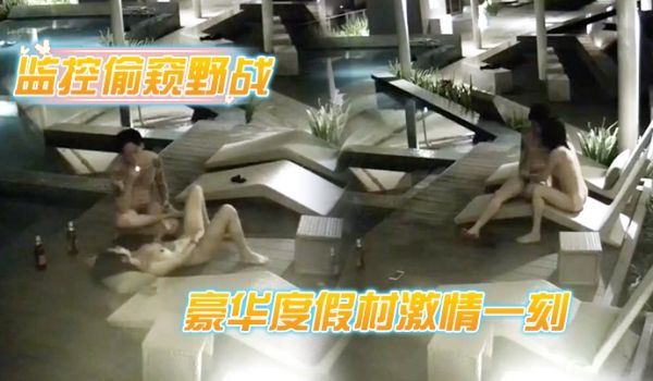 监控偷窥野战豪华度假村激情一刻_喝玩红酒水中缠绵