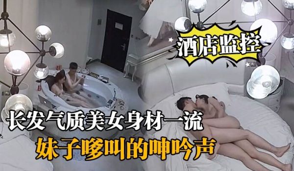 酒店监控情侣开房造爱长发气质美女身材一流说J8挺