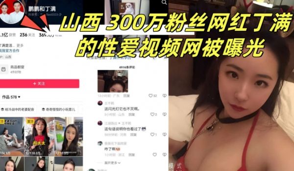 山西300万粉丝网红丁满的性爱视频网被曝光称是丁