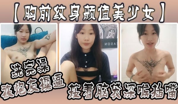 胸前纹身颜值美少女洗完澡被炮友操逼按着脑袋深喉插