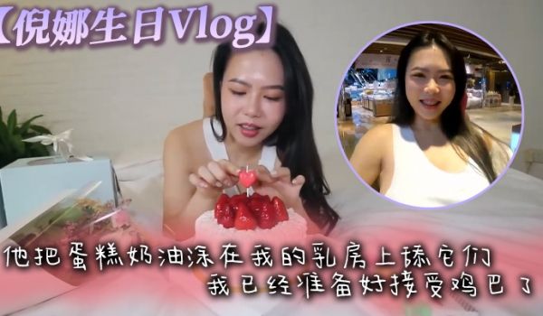 倪娜生日Vlog他把蛋糕奶油涂在我的乳房上舔它们