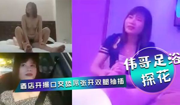 伟哥足浴探花会所勾搭女技师全程拍摄带回酒店开操口