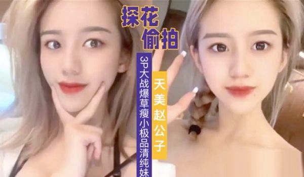 天美赵公子3P大战爆草瘦小极品清纯妹草完一次在干