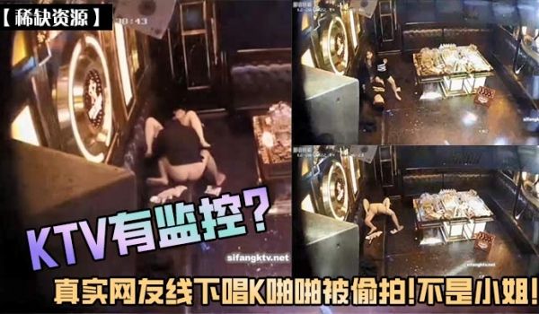 稀缺资源KTV有监控真实网友线下唱K啪啪被偷拍不