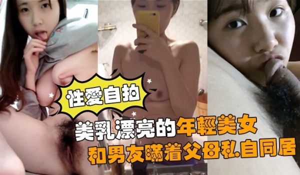 性爱自拍流出美乳漂亮的年轻美女和男友瞒着父母私自