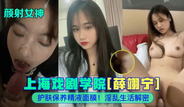 颜射女神上海戏剧学院薛翊宁护肤保养精液面膜淫乱生