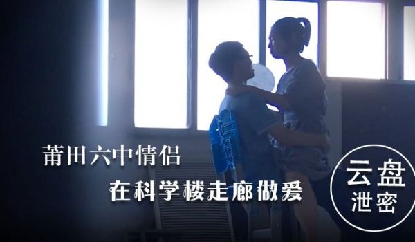 云盘泄密莆田六中情侣在科学楼走廊做爱