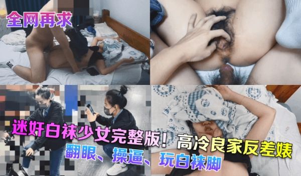 全网再求迷奸白袜少女完整版高冷良家反差婊翻眼操逼