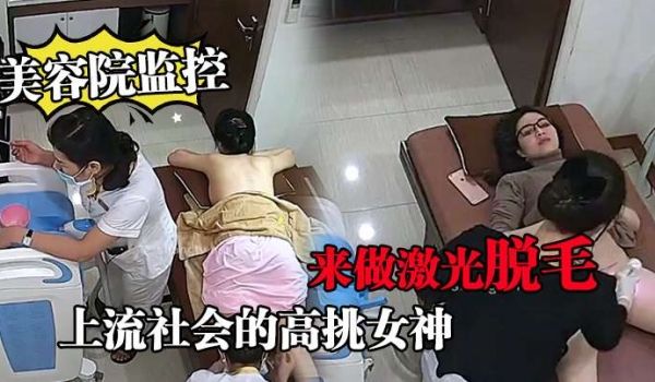 美容院监控上流社会的高挑女神来做激光脱毛