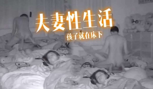 夫妻性生活孩子就在床下做爱也不敢太激烈