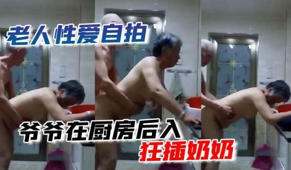 老人性爱自拍爷爷在厨房后入狂插奶奶