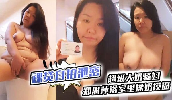 裸贷自拍泄密超级大奶骚妇郑思萍浴室里揉奶摸逼到高