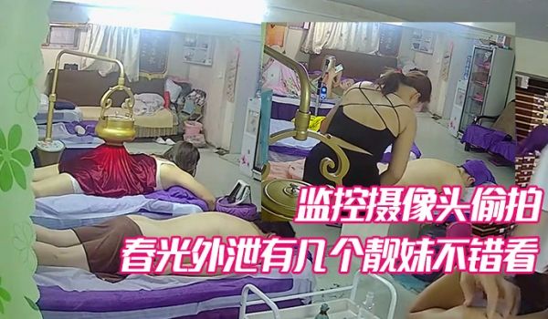 某养生馆美容院监控摄像头偷拍不少妹子少妇的春光外