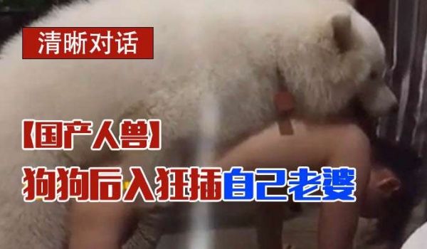 国产人兽怪癖老公让狗狗后入狂插自己老婆