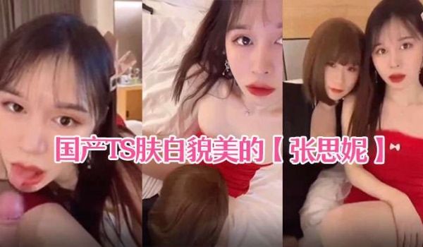 国产TS肤白貌美的张思妮和伪娘相互口交后入啪啪