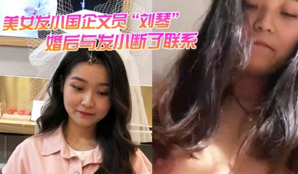 美女发小国企文员刘琴婚后与发小断了联系不雅视频曝