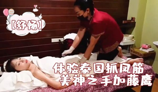 舒畅体验泰国抓凤筋无码完整版女技师手法媲美神之手