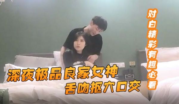 91约妹达人深夜极品良家女神舌吻抠穴口交风骚小姐