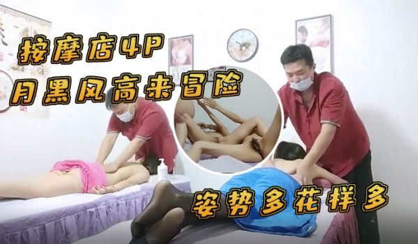 按摩店4P月黑风高来冒险两个女客户同时按摩4P啪