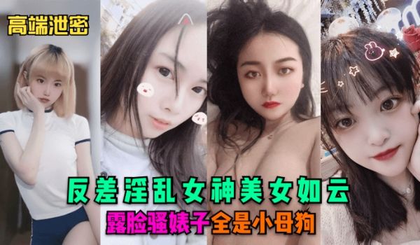 高端泄密反差淫乱女神美女如云露脸骚婊子全是小母狗