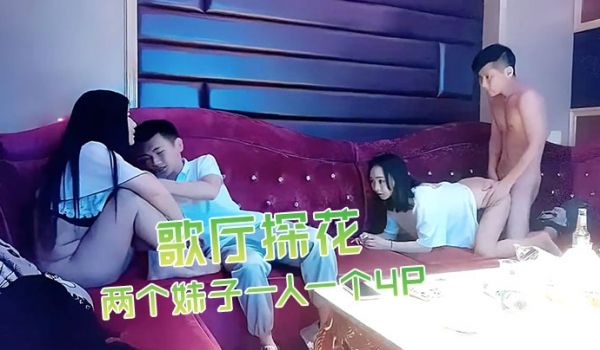 歌厅探花深夜场叫了两个妹子一人一个4P沙发上翘起