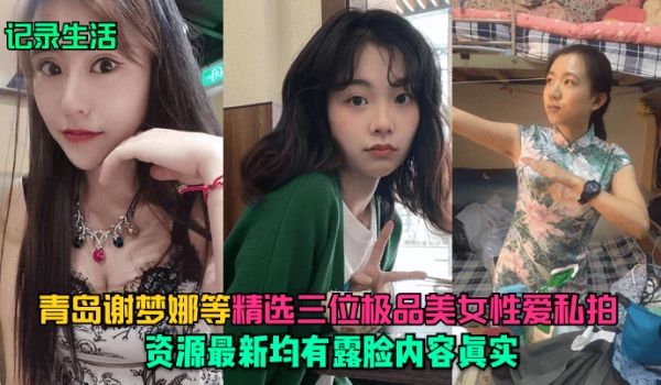 记录生活青岛谢梦娜等精选三位极品美女性爱私拍资源