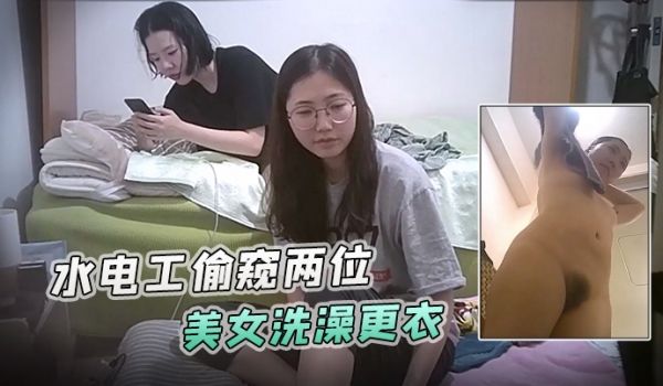 浴室暗藏摄像头水电工偷窥两位美女洗澡更衣